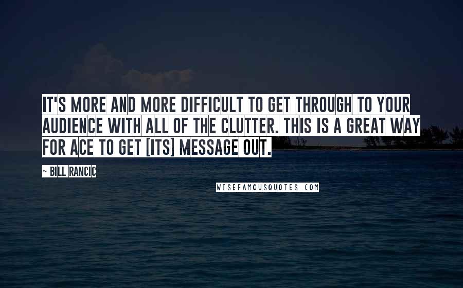 Bill Rancic Quotes: It's more and more difficult to get through to your audience with all of the clutter. This is a great way for Ace to get [its] message out.