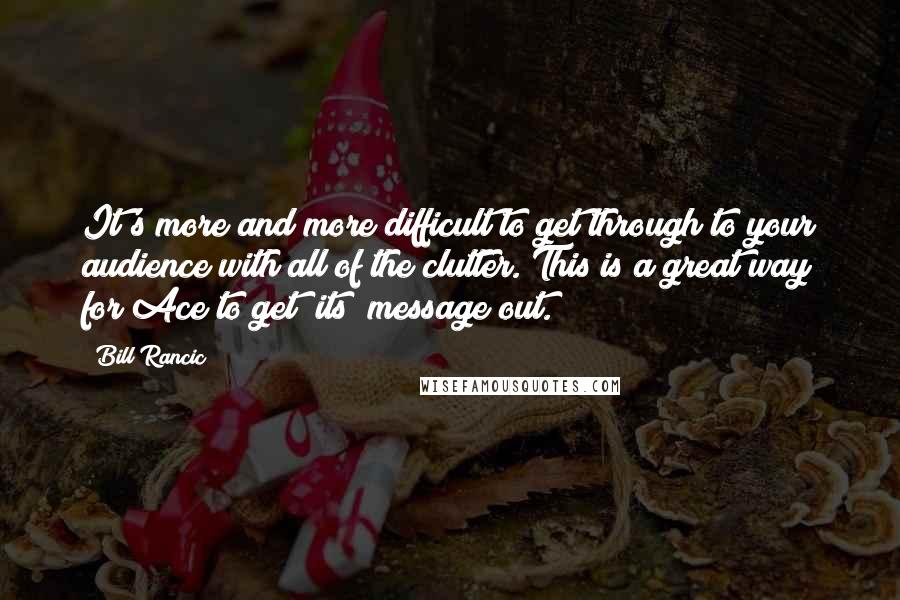 Bill Rancic Quotes: It's more and more difficult to get through to your audience with all of the clutter. This is a great way for Ace to get [its] message out.