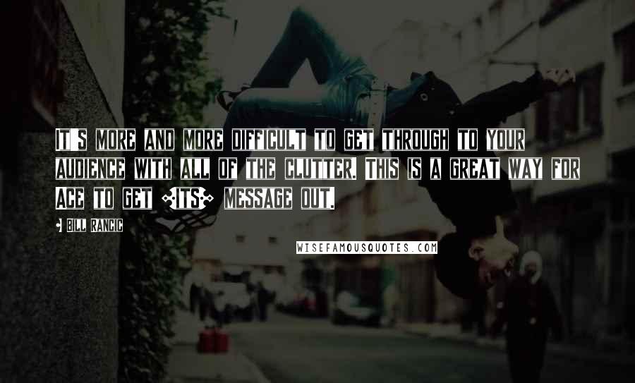 Bill Rancic Quotes: It's more and more difficult to get through to your audience with all of the clutter. This is a great way for Ace to get [its] message out.