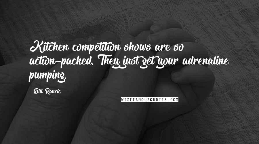 Bill Rancic Quotes: Kitchen competition shows are so action-packed. They just get your adrenaline pumping.