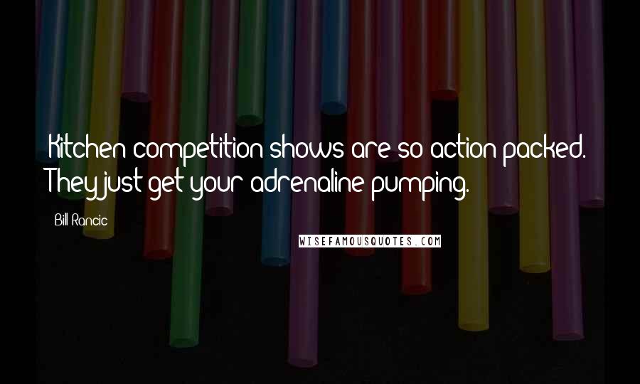 Bill Rancic Quotes: Kitchen competition shows are so action-packed. They just get your adrenaline pumping.