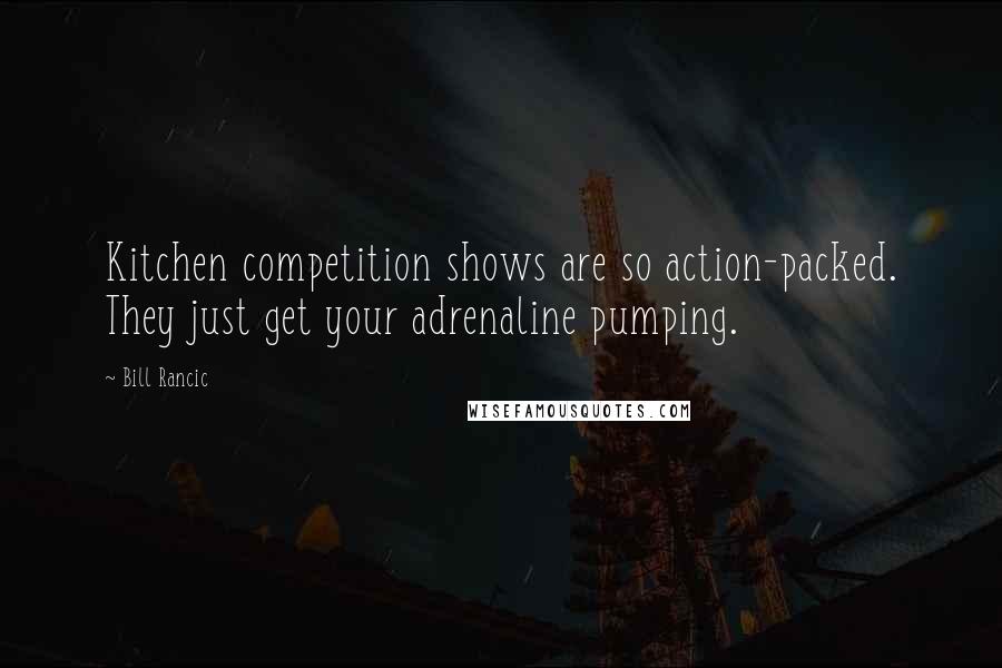 Bill Rancic Quotes: Kitchen competition shows are so action-packed. They just get your adrenaline pumping.