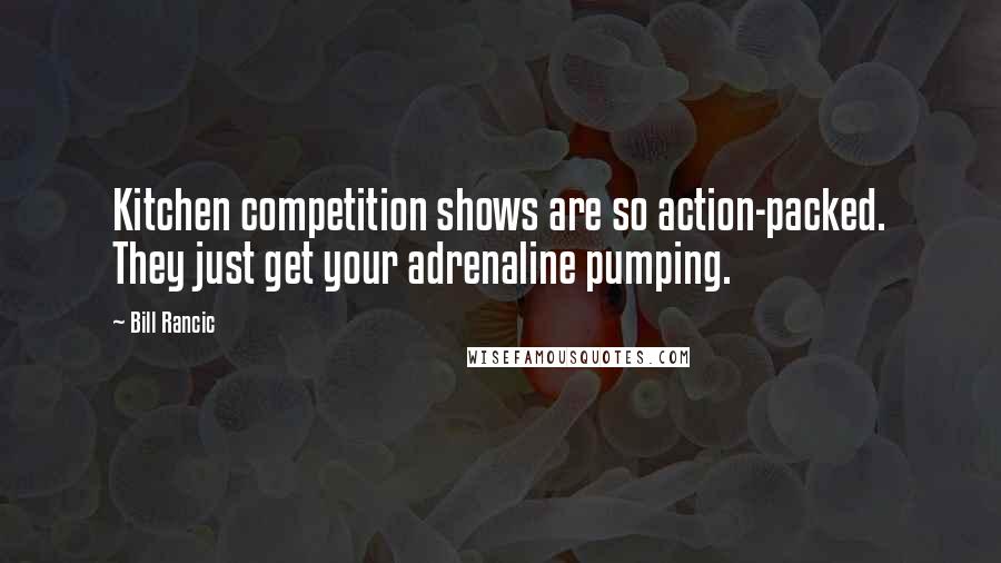 Bill Rancic Quotes: Kitchen competition shows are so action-packed. They just get your adrenaline pumping.