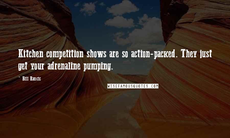 Bill Rancic Quotes: Kitchen competition shows are so action-packed. They just get your adrenaline pumping.