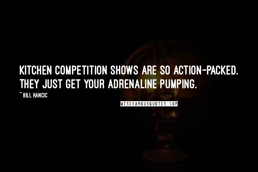 Bill Rancic Quotes: Kitchen competition shows are so action-packed. They just get your adrenaline pumping.