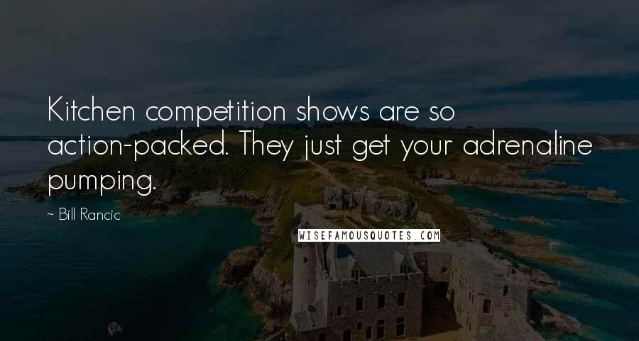 Bill Rancic Quotes: Kitchen competition shows are so action-packed. They just get your adrenaline pumping.