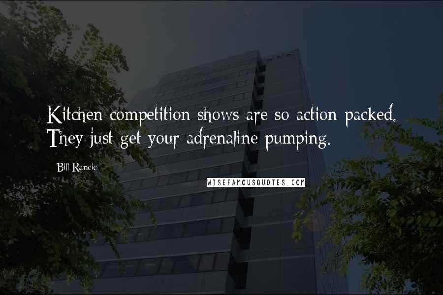 Bill Rancic Quotes: Kitchen competition shows are so action-packed. They just get your adrenaline pumping.