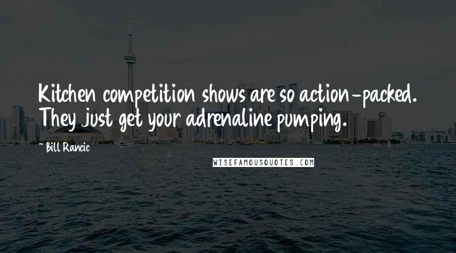 Bill Rancic Quotes: Kitchen competition shows are so action-packed. They just get your adrenaline pumping.