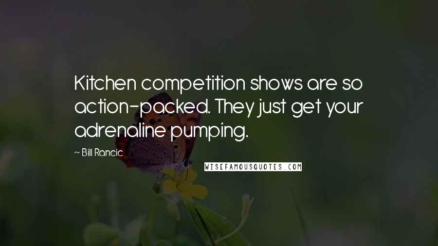 Bill Rancic Quotes: Kitchen competition shows are so action-packed. They just get your adrenaline pumping.