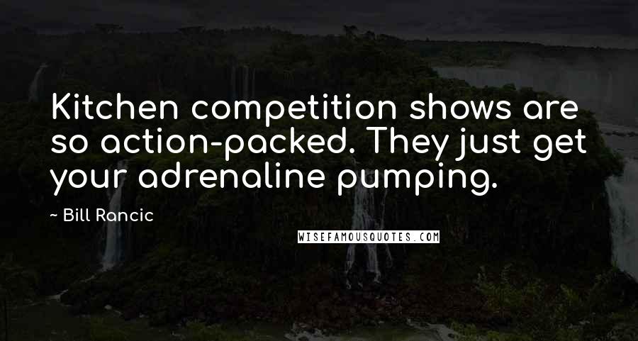 Bill Rancic Quotes: Kitchen competition shows are so action-packed. They just get your adrenaline pumping.