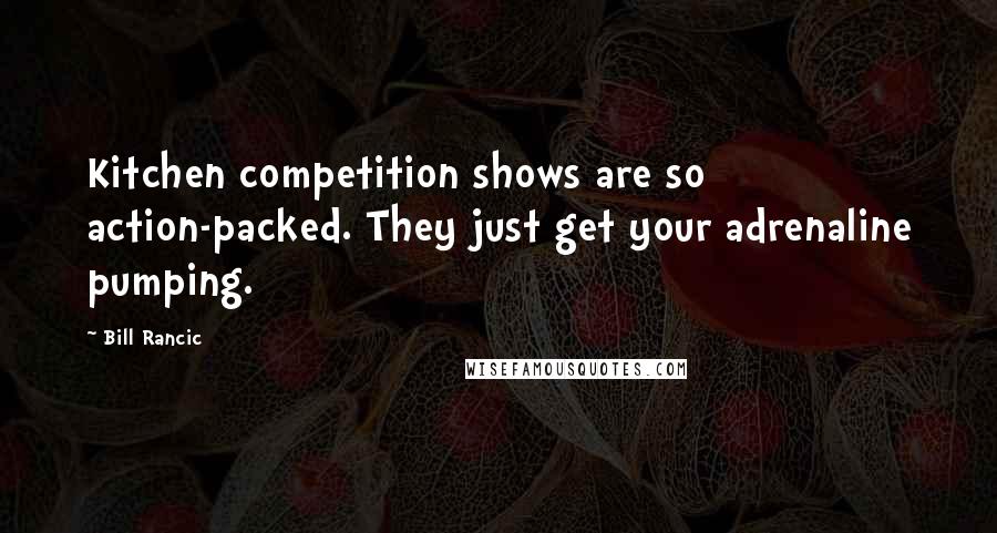 Bill Rancic Quotes: Kitchen competition shows are so action-packed. They just get your adrenaline pumping.