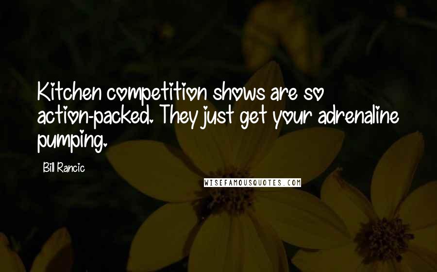 Bill Rancic Quotes: Kitchen competition shows are so action-packed. They just get your adrenaline pumping.