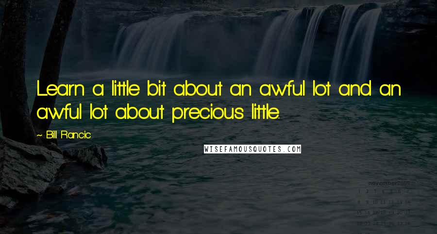 Bill Rancic Quotes: Learn a little bit about an awful lot and an awful lot about precious little.