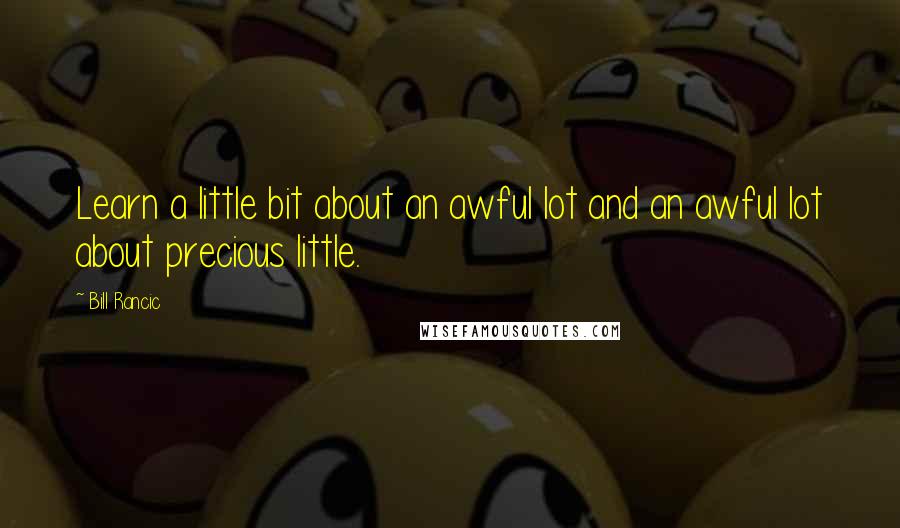 Bill Rancic Quotes: Learn a little bit about an awful lot and an awful lot about precious little.