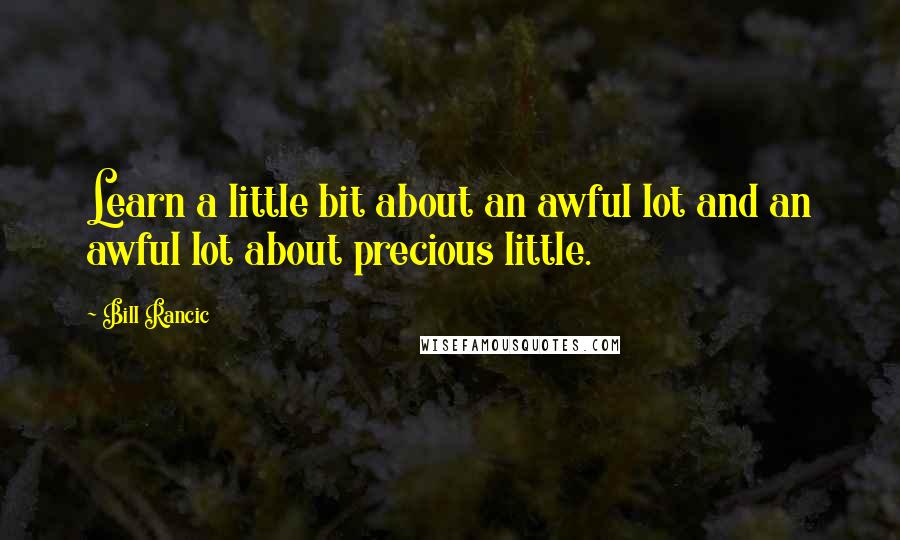 Bill Rancic Quotes: Learn a little bit about an awful lot and an awful lot about precious little.