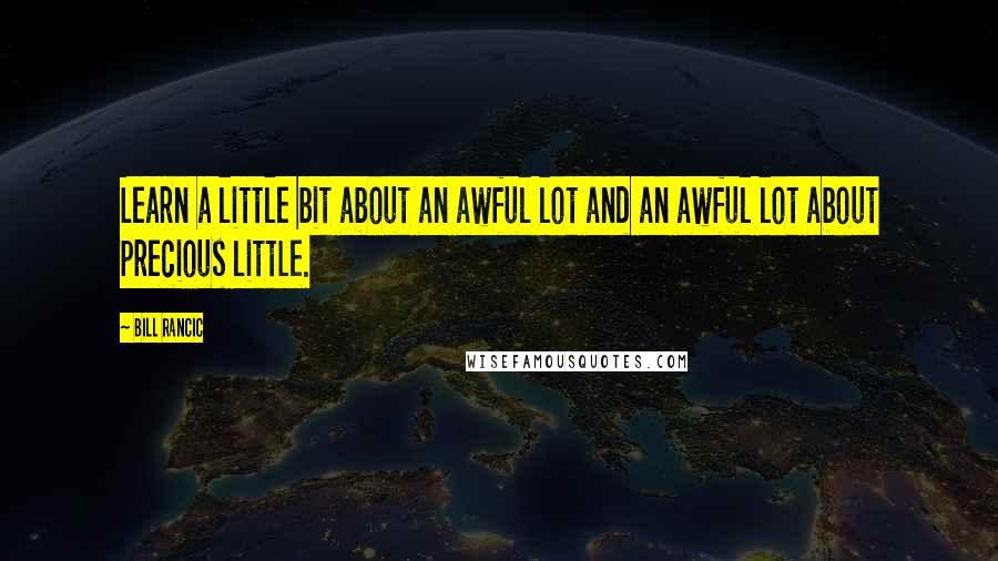 Bill Rancic Quotes: Learn a little bit about an awful lot and an awful lot about precious little.