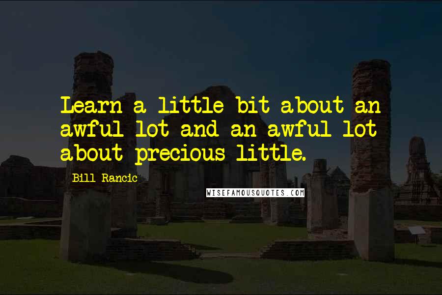 Bill Rancic Quotes: Learn a little bit about an awful lot and an awful lot about precious little.