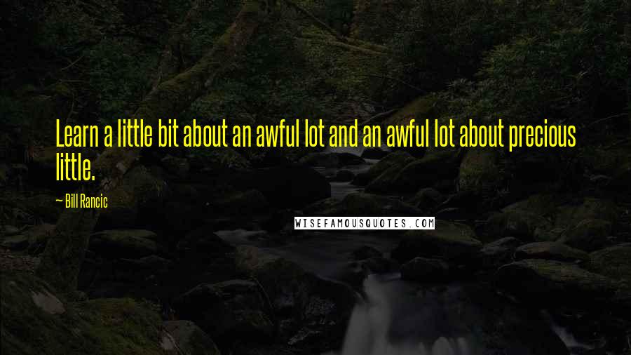 Bill Rancic Quotes: Learn a little bit about an awful lot and an awful lot about precious little.