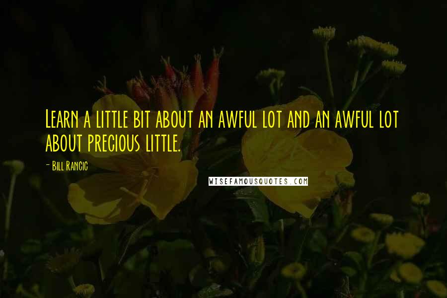 Bill Rancic Quotes: Learn a little bit about an awful lot and an awful lot about precious little.