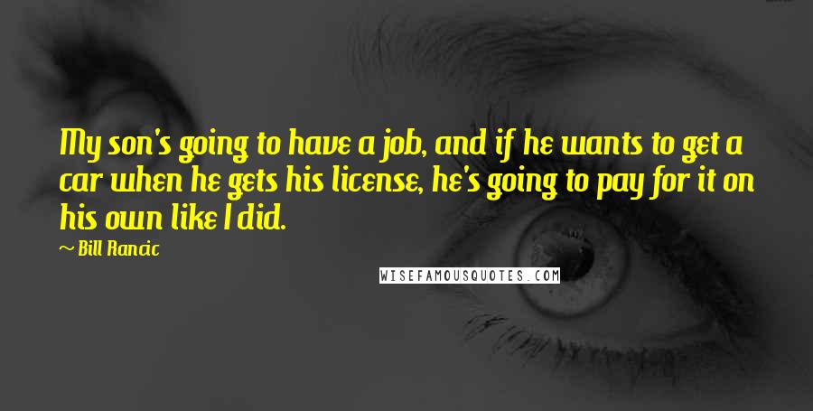 Bill Rancic Quotes: My son's going to have a job, and if he wants to get a car when he gets his license, he's going to pay for it on his own like I did.