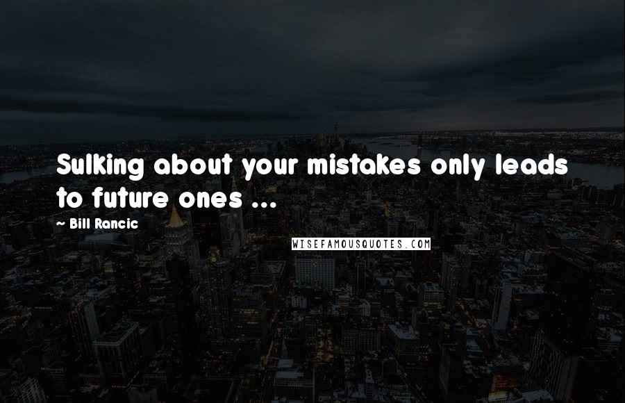 Bill Rancic Quotes: Sulking about your mistakes only leads to future ones ...