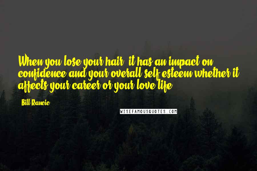 Bill Rancic Quotes: When you lose your hair, it has an impact on confidence and your overall self-esteem whether it affects your career or your love life.