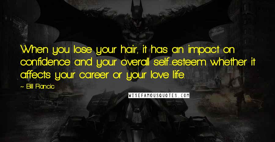 Bill Rancic Quotes: When you lose your hair, it has an impact on confidence and your overall self-esteem whether it affects your career or your love life.