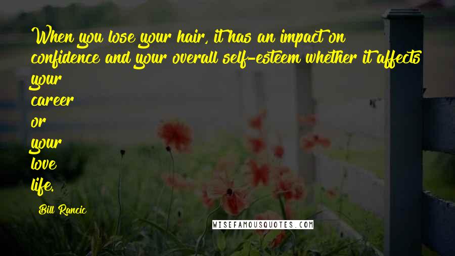 Bill Rancic Quotes: When you lose your hair, it has an impact on confidence and your overall self-esteem whether it affects your career or your love life.