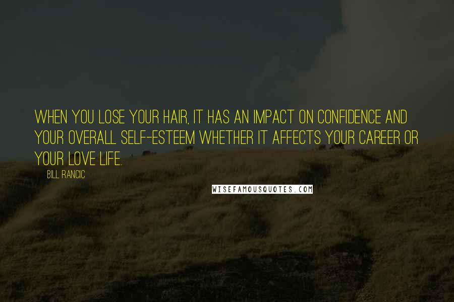 Bill Rancic Quotes: When you lose your hair, it has an impact on confidence and your overall self-esteem whether it affects your career or your love life.