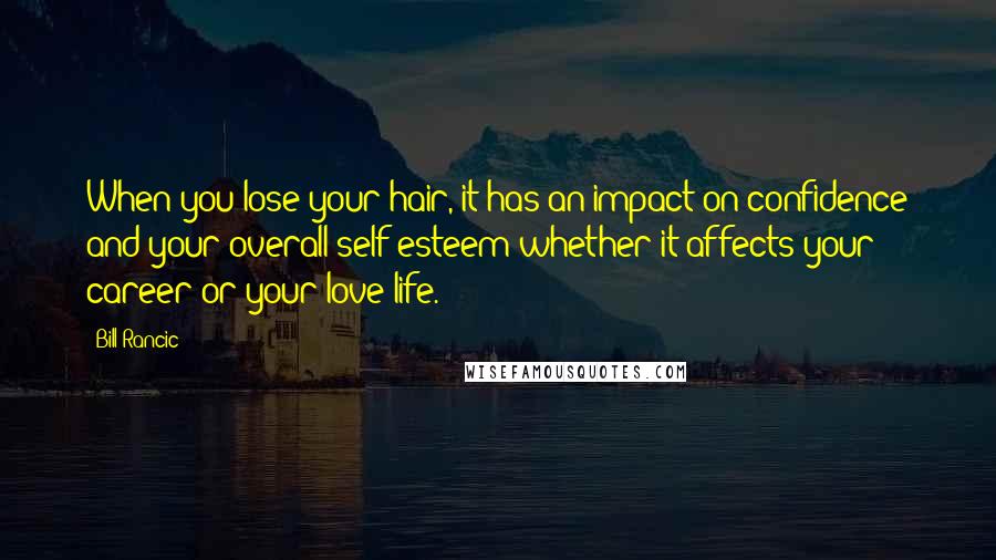Bill Rancic Quotes: When you lose your hair, it has an impact on confidence and your overall self-esteem whether it affects your career or your love life.