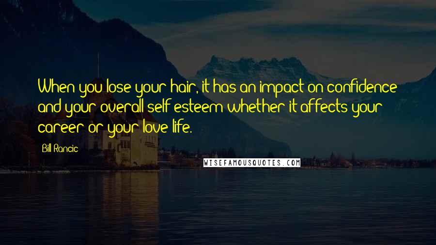 Bill Rancic Quotes: When you lose your hair, it has an impact on confidence and your overall self-esteem whether it affects your career or your love life.