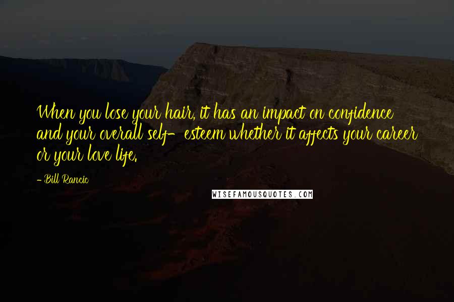 Bill Rancic Quotes: When you lose your hair, it has an impact on confidence and your overall self-esteem whether it affects your career or your love life.