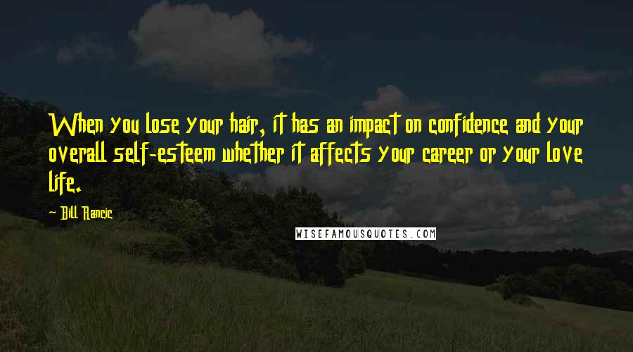 Bill Rancic Quotes: When you lose your hair, it has an impact on confidence and your overall self-esteem whether it affects your career or your love life.