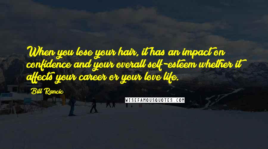 Bill Rancic Quotes: When you lose your hair, it has an impact on confidence and your overall self-esteem whether it affects your career or your love life.
