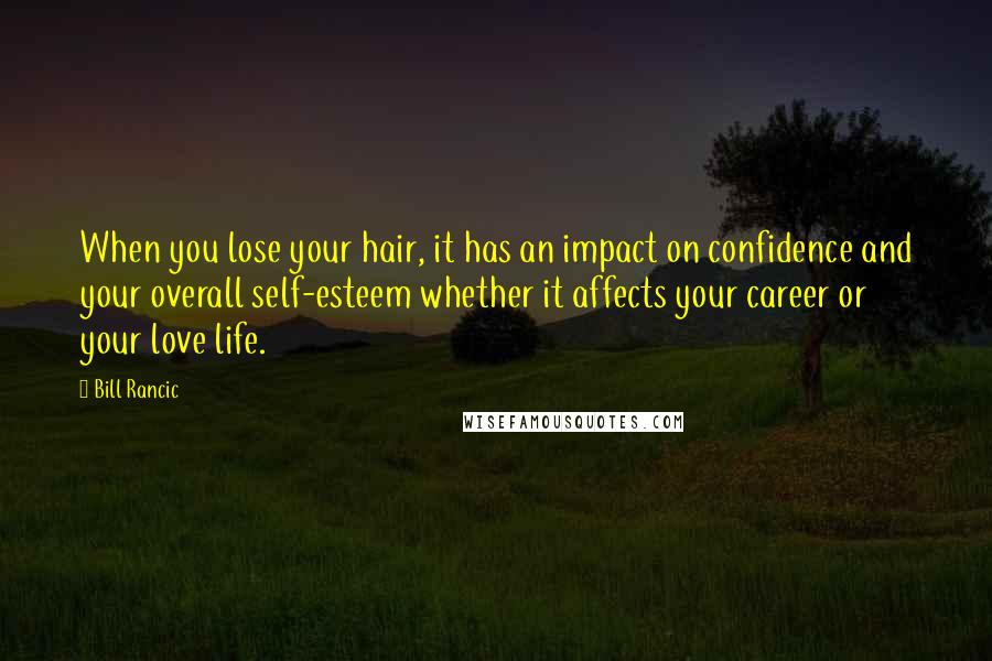 Bill Rancic Quotes: When you lose your hair, it has an impact on confidence and your overall self-esteem whether it affects your career or your love life.
