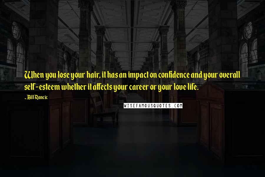 Bill Rancic Quotes: When you lose your hair, it has an impact on confidence and your overall self-esteem whether it affects your career or your love life.