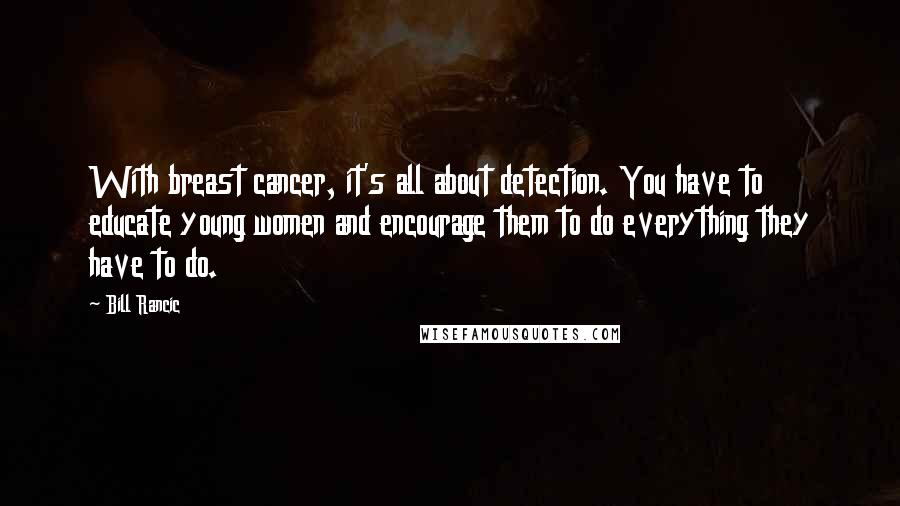 Bill Rancic Quotes: With breast cancer, it's all about detection. You have to educate young women and encourage them to do everything they have to do.