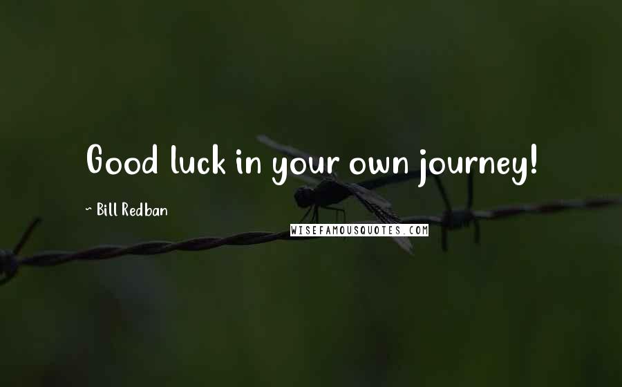 Bill Redban Quotes: Good luck in your own journey!