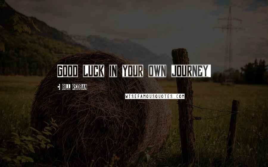 Bill Redban Quotes: Good luck in your own journey!
