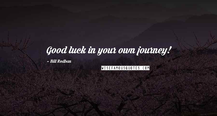 Bill Redban Quotes: Good luck in your own journey!