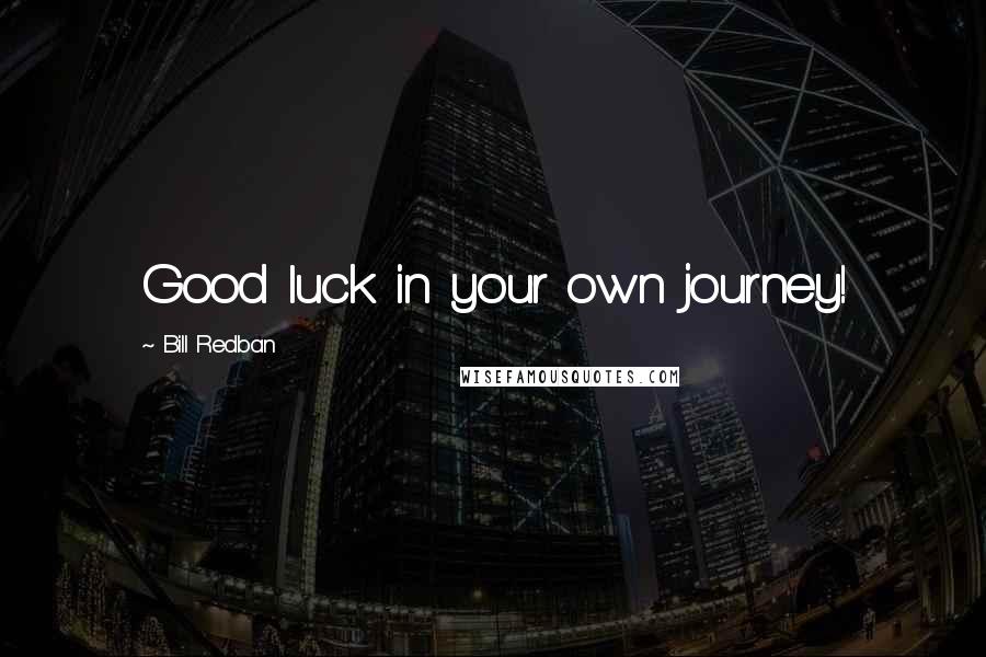 Bill Redban Quotes: Good luck in your own journey!