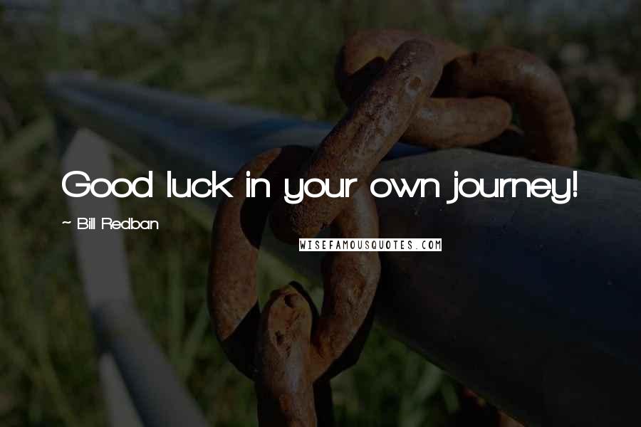 Bill Redban Quotes: Good luck in your own journey!