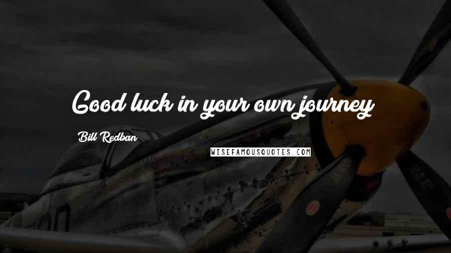 Bill Redban Quotes: Good luck in your own journey!