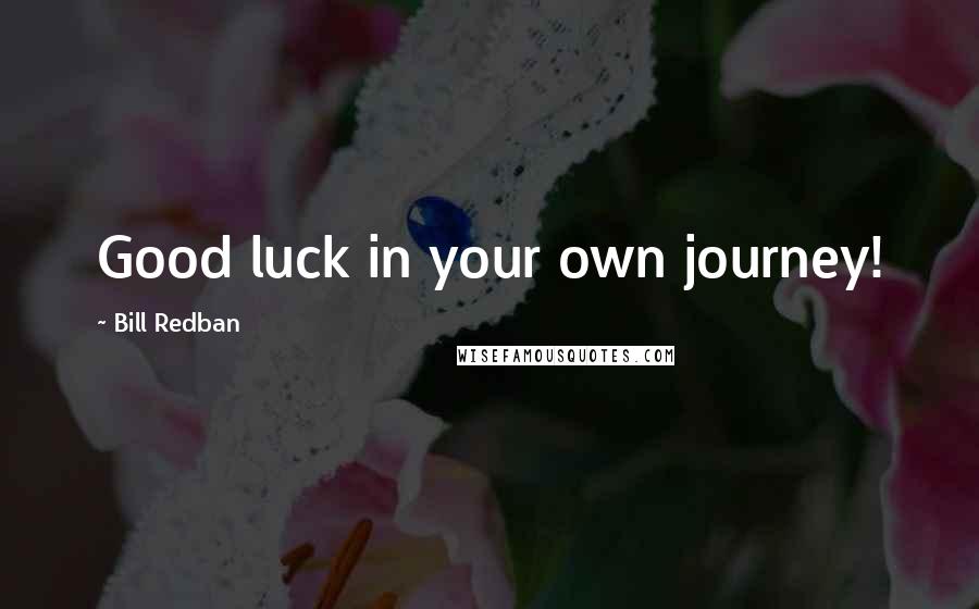 Bill Redban Quotes: Good luck in your own journey!