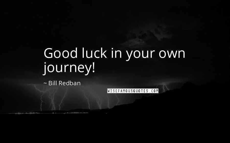 Bill Redban Quotes: Good luck in your own journey!