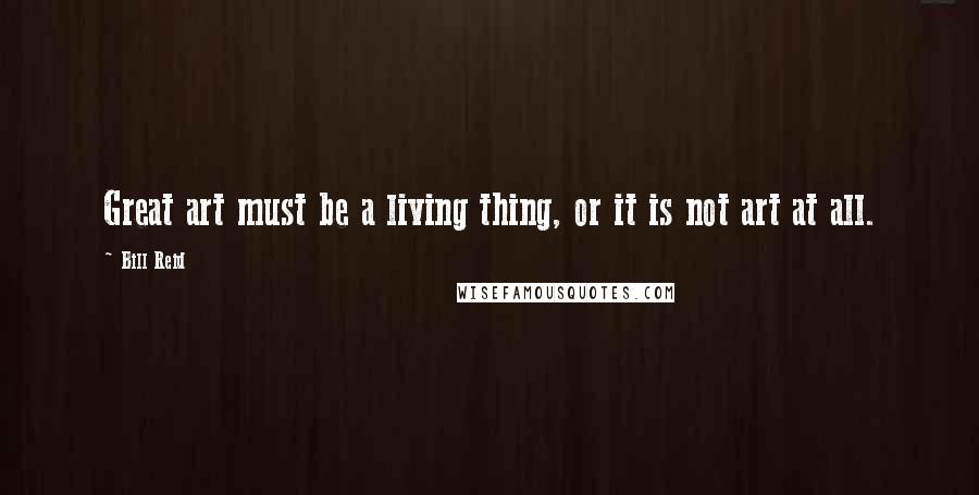 Bill Reid Quotes: Great art must be a living thing, or it is not art at all.