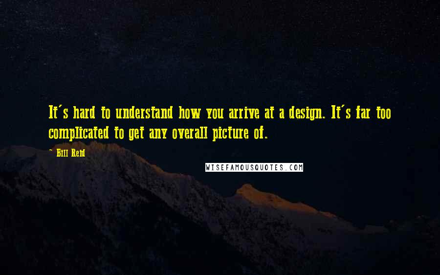 Bill Reid Quotes: It's hard to understand how you arrive at a design. It's far too complicated to get any overall picture of.