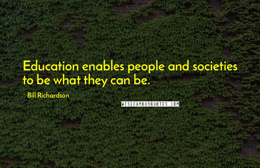 Bill Richardson Quotes: Education enables people and societies to be what they can be.