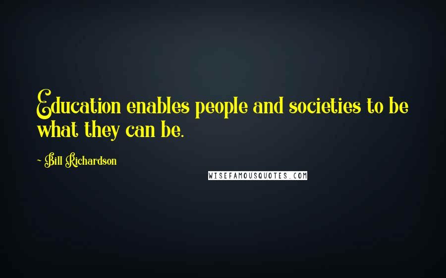 Bill Richardson Quotes: Education enables people and societies to be what they can be.