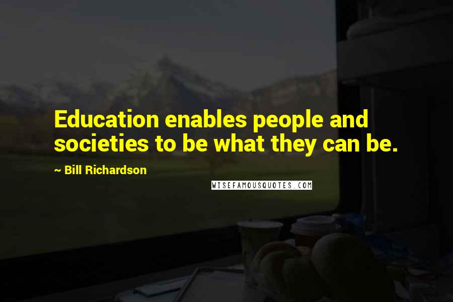 Bill Richardson Quotes: Education enables people and societies to be what they can be.